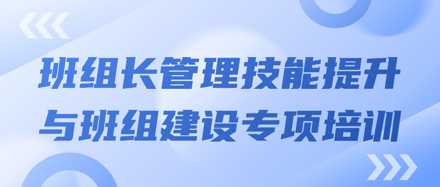 打造强有力的中坚力量：班组长管理技能提升与班组建设专项培训